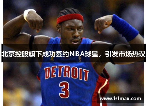 北京控股旗下成功签约NBA球星，引发市场热议